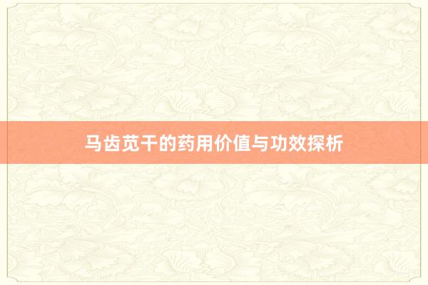 马齿苋干的药用价值与功效探析