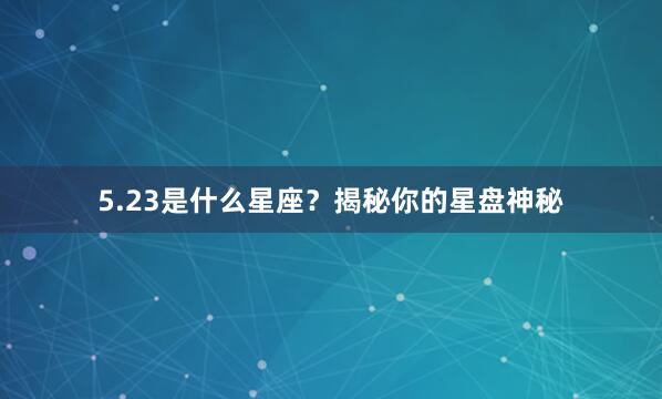 5.23是什么星座？揭秘你的星盘神秘