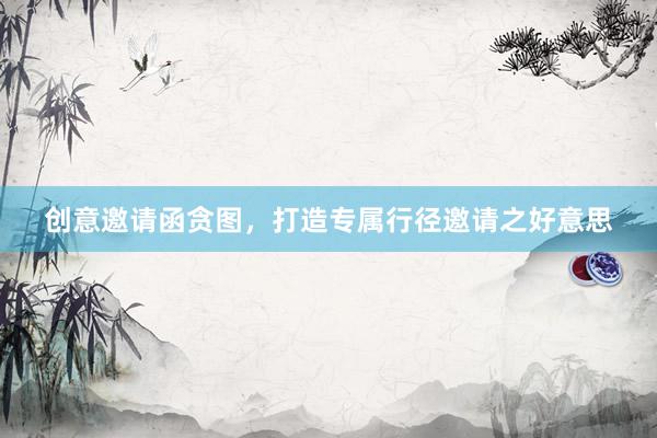 创意邀请函贪图，打造专属行径邀请之好意思