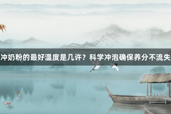冲奶粉的最好温度是几许？科学冲泡确保养分不流失